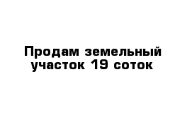 Продам земельный участок 19 соток 